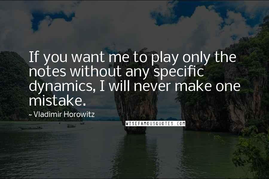 Vladimir Horowitz Quotes: If you want me to play only the notes without any specific dynamics, I will never make one mistake.