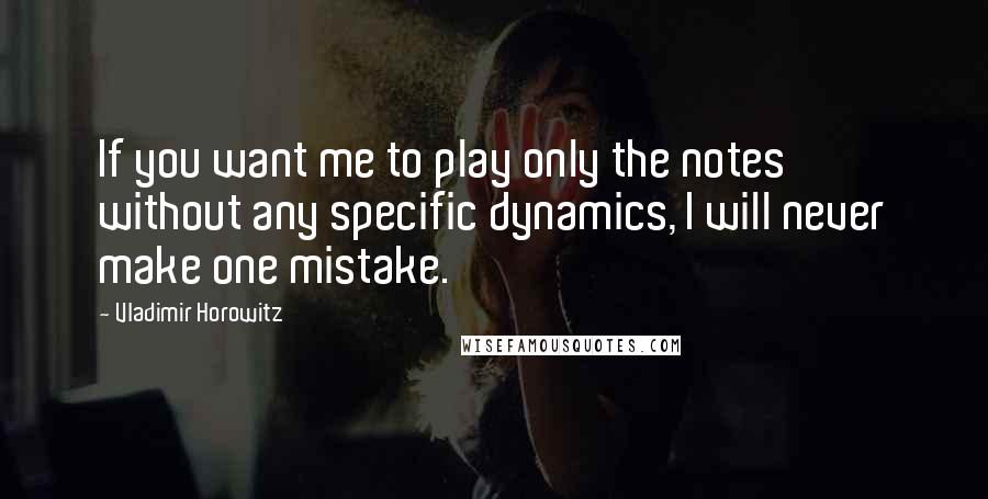 Vladimir Horowitz Quotes: If you want me to play only the notes without any specific dynamics, I will never make one mistake.