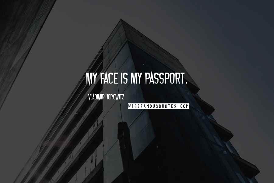 Vladimir Horowitz Quotes: My face is my passport.