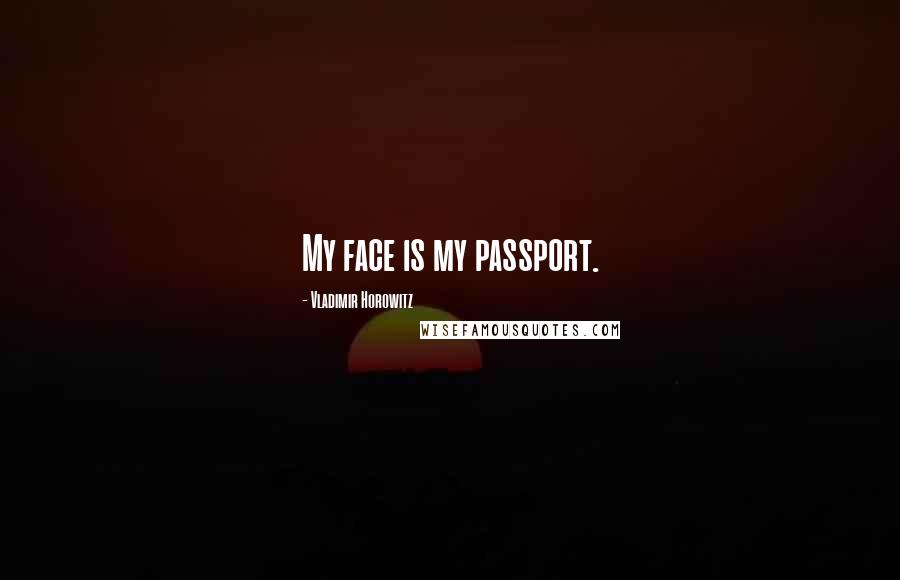 Vladimir Horowitz Quotes: My face is my passport.