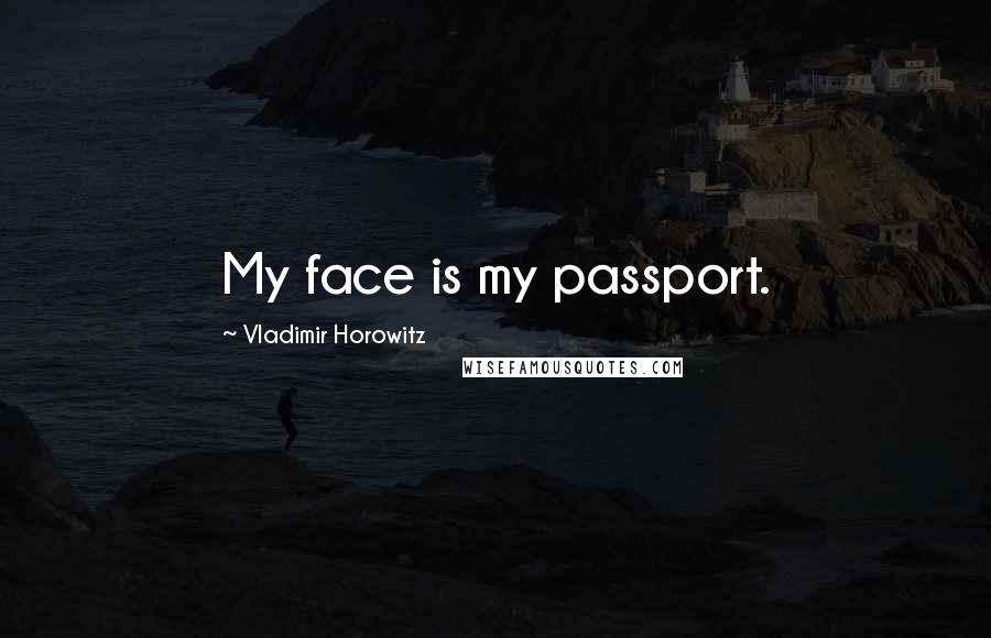 Vladimir Horowitz Quotes: My face is my passport.