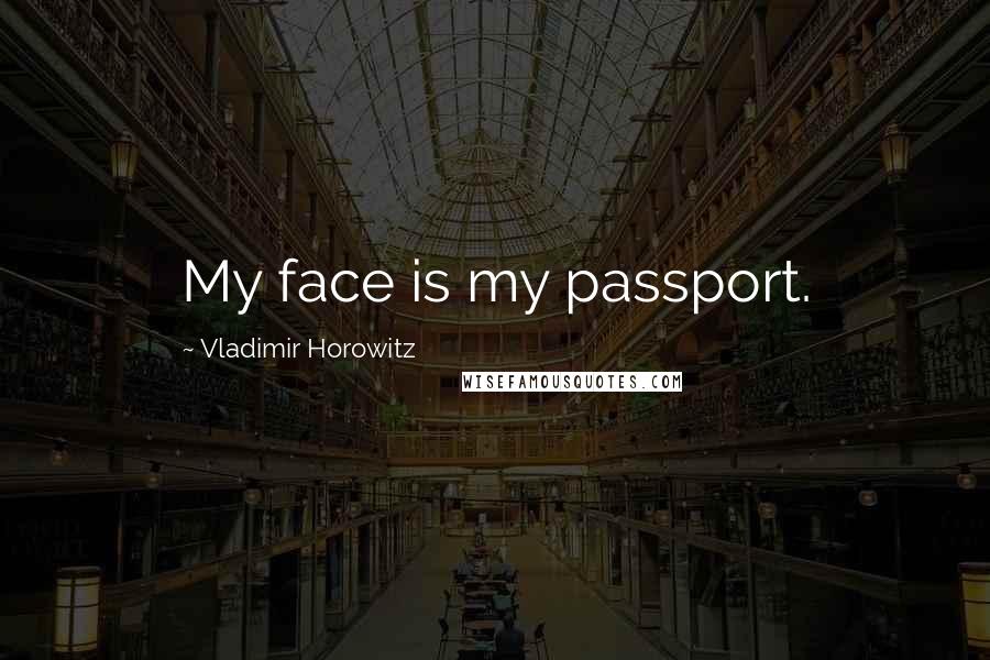 Vladimir Horowitz Quotes: My face is my passport.