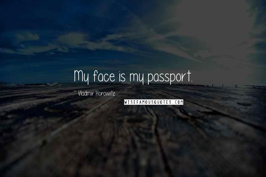 Vladimir Horowitz Quotes: My face is my passport.