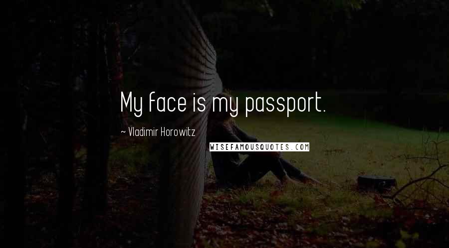 Vladimir Horowitz Quotes: My face is my passport.