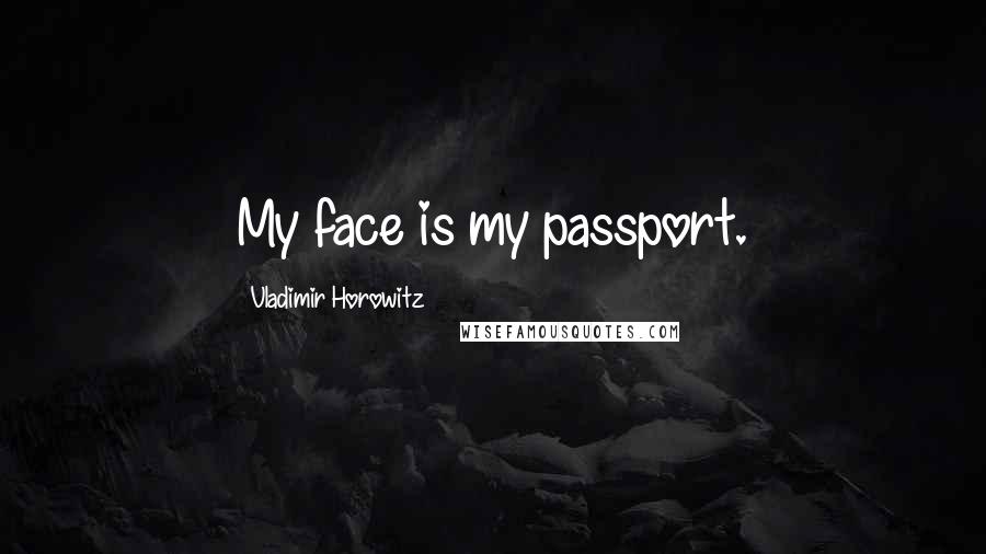 Vladimir Horowitz Quotes: My face is my passport.