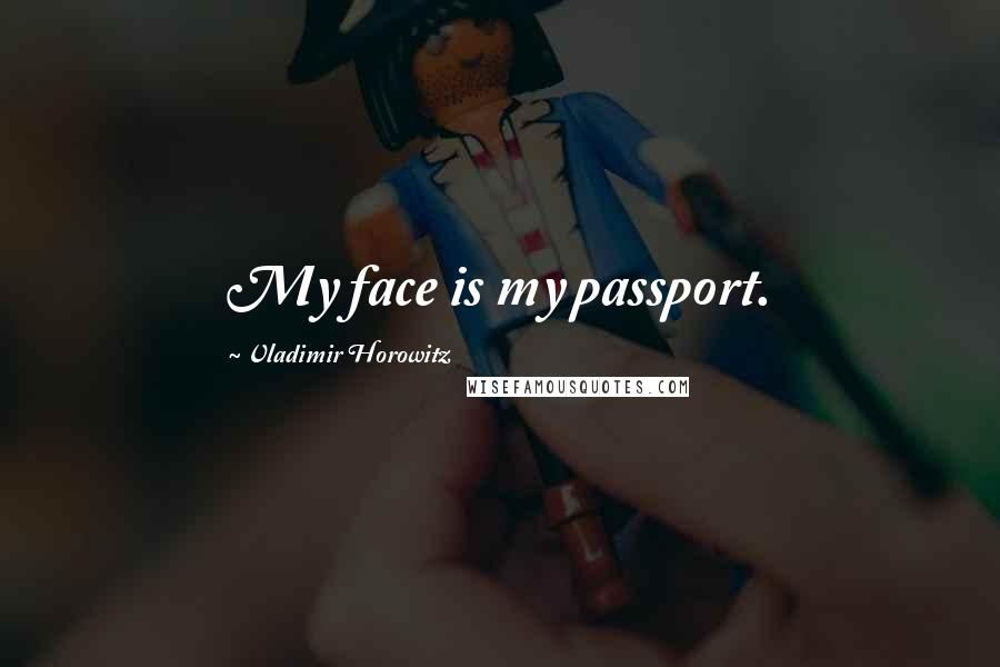 Vladimir Horowitz Quotes: My face is my passport.