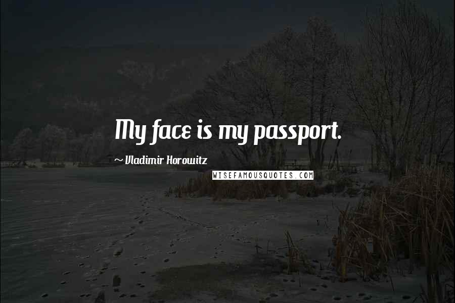 Vladimir Horowitz Quotes: My face is my passport.