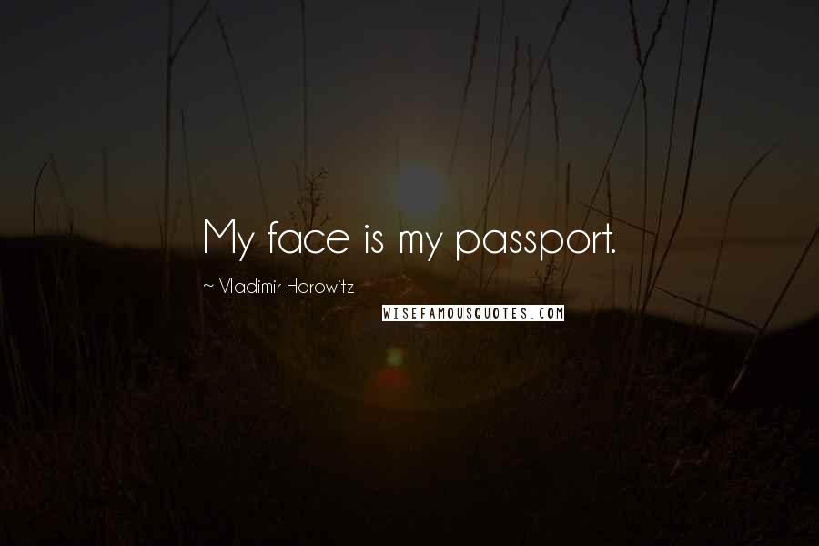 Vladimir Horowitz Quotes: My face is my passport.