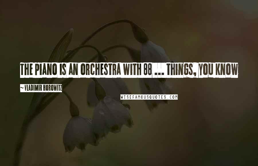 Vladimir Horowitz Quotes: The piano is an orchestra with 88 ... things, you know
