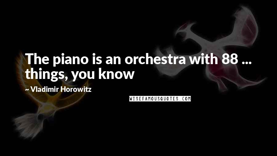 Vladimir Horowitz Quotes: The piano is an orchestra with 88 ... things, you know