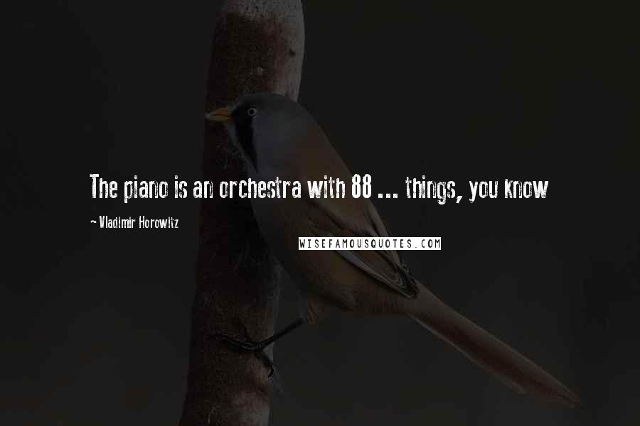 Vladimir Horowitz Quotes: The piano is an orchestra with 88 ... things, you know