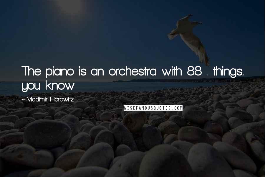 Vladimir Horowitz Quotes: The piano is an orchestra with 88 ... things, you know