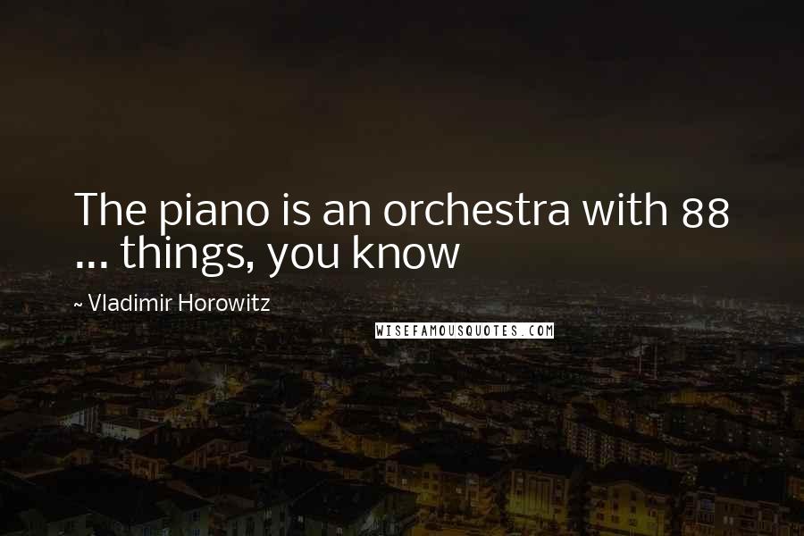 Vladimir Horowitz Quotes: The piano is an orchestra with 88 ... things, you know