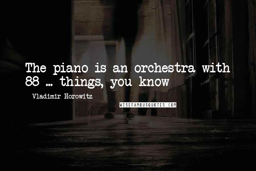 Vladimir Horowitz Quotes: The piano is an orchestra with 88 ... things, you know