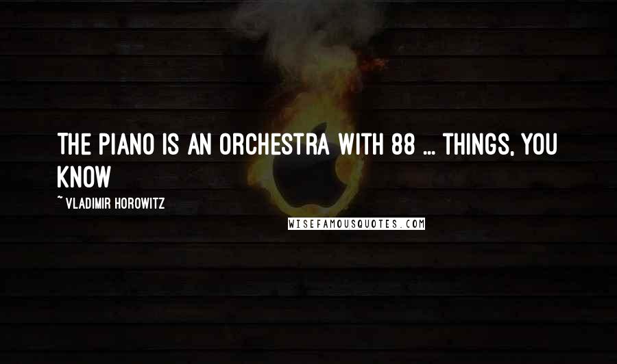 Vladimir Horowitz Quotes: The piano is an orchestra with 88 ... things, you know