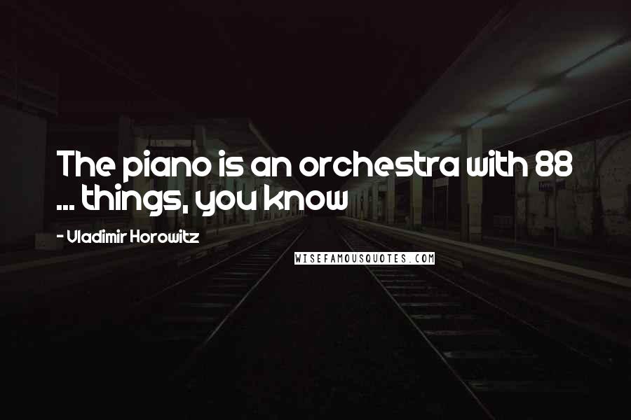 Vladimir Horowitz Quotes: The piano is an orchestra with 88 ... things, you know