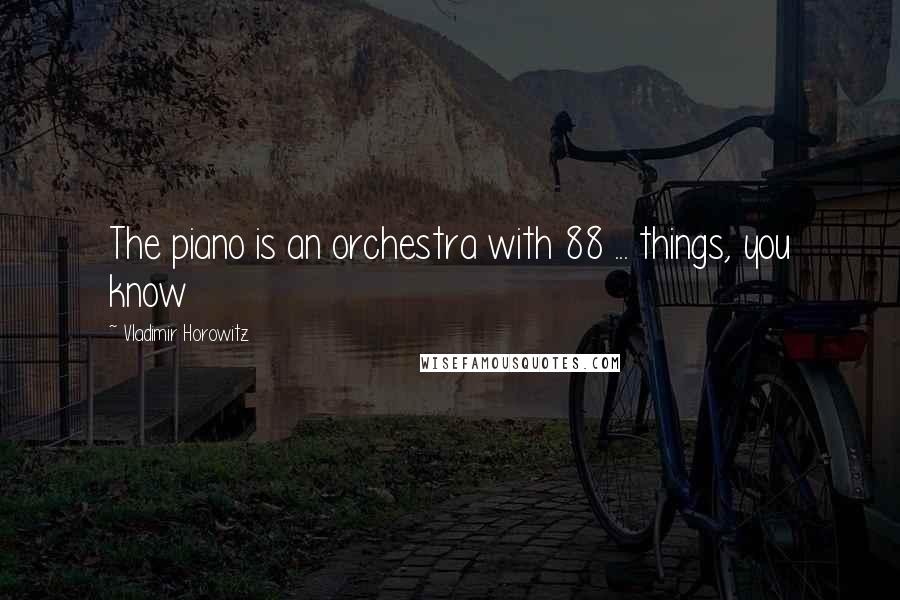 Vladimir Horowitz Quotes: The piano is an orchestra with 88 ... things, you know