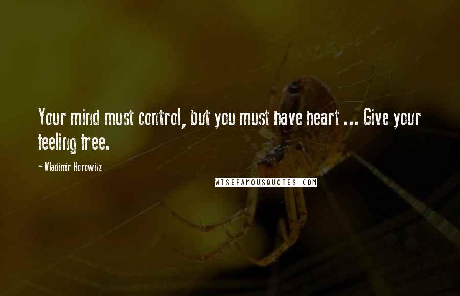 Vladimir Horowitz Quotes: Your mind must control, but you must have heart ... Give your feeling free.
