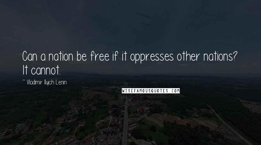 Vladimir Ilyich Lenin Quotes: Can a nation be free if it oppresses other nations? It cannot.