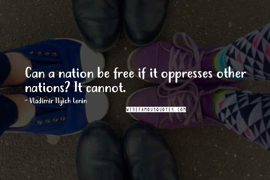 Vladimir Ilyich Lenin Quotes: Can a nation be free if it oppresses other nations? It cannot.