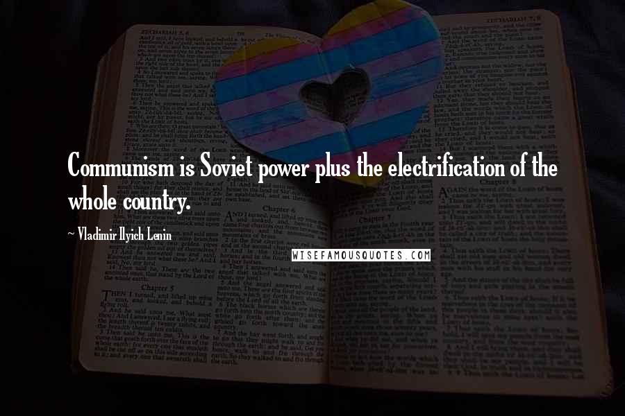 Vladimir Ilyich Lenin Quotes: Communism is Soviet power plus the electrification of the whole country.