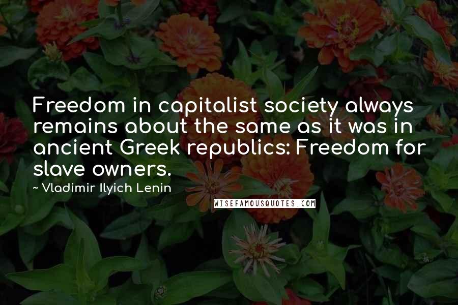 Vladimir Ilyich Lenin Quotes: Freedom in capitalist society always remains about the same as it was in ancient Greek republics: Freedom for slave owners.