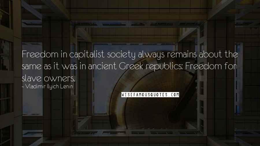 Vladimir Ilyich Lenin Quotes: Freedom in capitalist society always remains about the same as it was in ancient Greek republics: Freedom for slave owners.