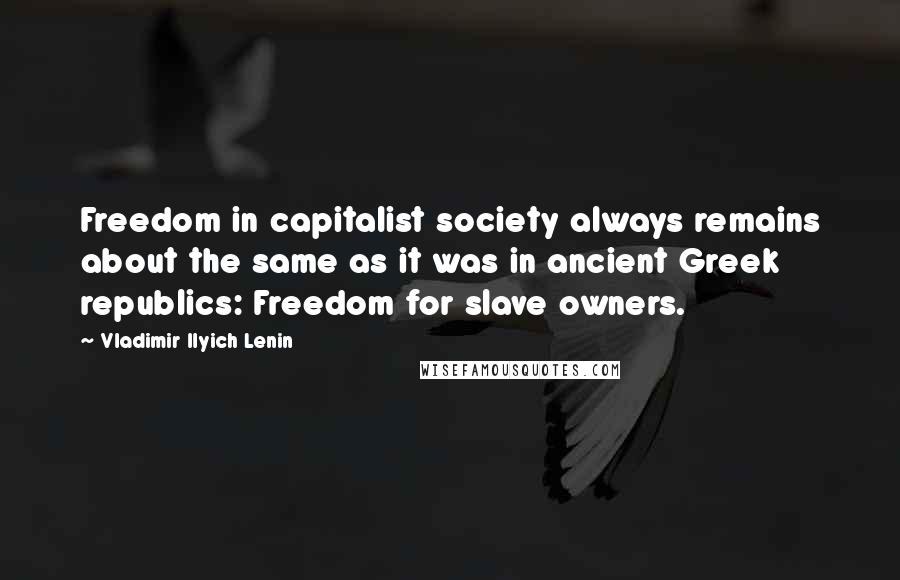 Vladimir Ilyich Lenin Quotes: Freedom in capitalist society always remains about the same as it was in ancient Greek republics: Freedom for slave owners.