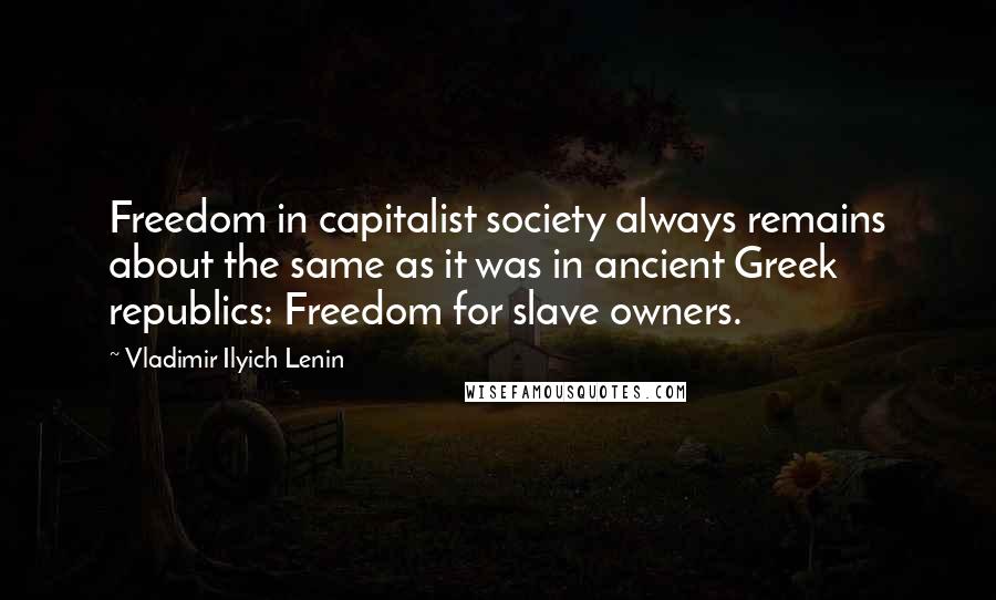Vladimir Ilyich Lenin Quotes: Freedom in capitalist society always remains about the same as it was in ancient Greek republics: Freedom for slave owners.