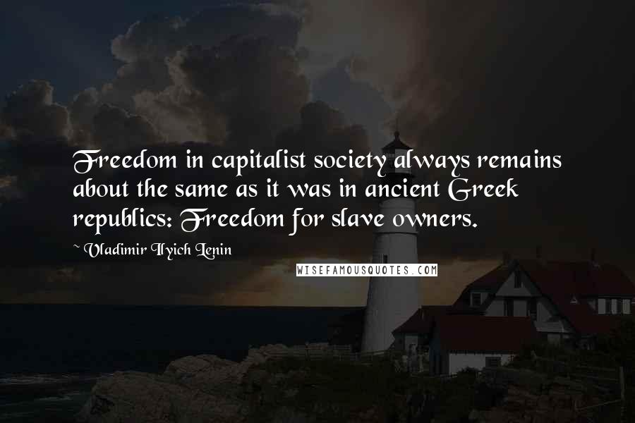 Vladimir Ilyich Lenin Quotes: Freedom in capitalist society always remains about the same as it was in ancient Greek republics: Freedom for slave owners.