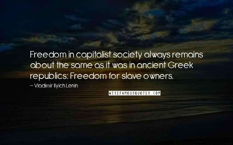 Vladimir Ilyich Lenin Quotes: Freedom in capitalist society always remains about the same as it was in ancient Greek republics: Freedom for slave owners.