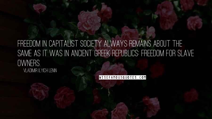 Vladimir Ilyich Lenin Quotes: Freedom in capitalist society always remains about the same as it was in ancient Greek republics: Freedom for slave owners.