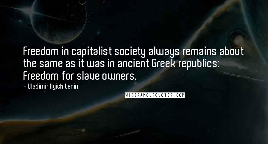 Vladimir Ilyich Lenin Quotes: Freedom in capitalist society always remains about the same as it was in ancient Greek republics: Freedom for slave owners.