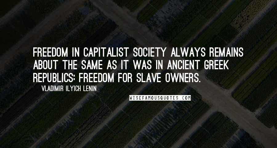 Vladimir Ilyich Lenin Quotes: Freedom in capitalist society always remains about the same as it was in ancient Greek republics: Freedom for slave owners.