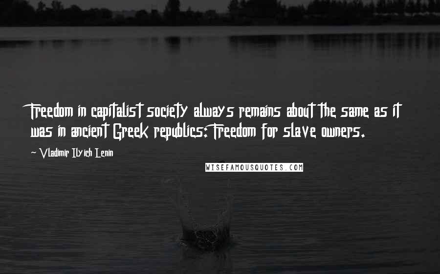 Vladimir Ilyich Lenin Quotes: Freedom in capitalist society always remains about the same as it was in ancient Greek republics: Freedom for slave owners.