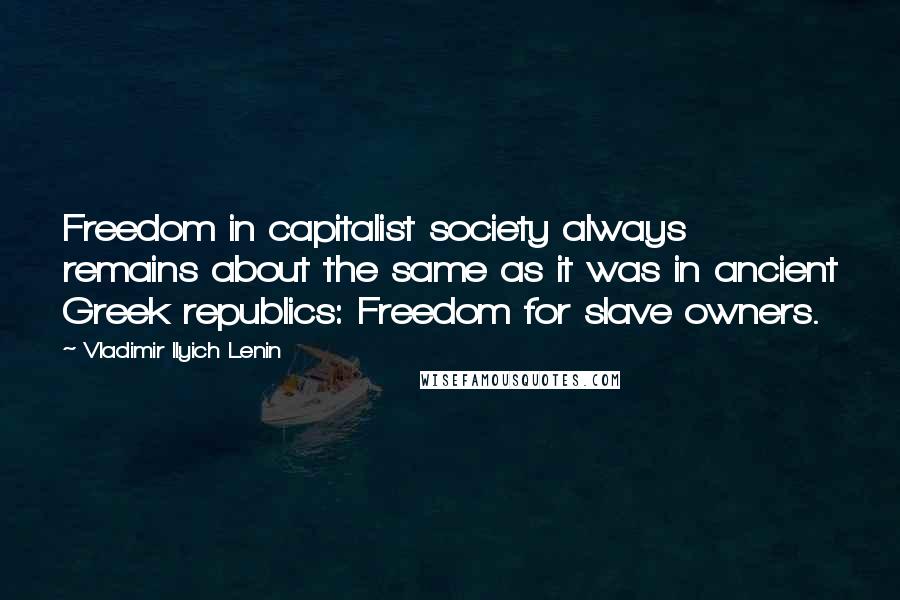 Vladimir Ilyich Lenin Quotes: Freedom in capitalist society always remains about the same as it was in ancient Greek republics: Freedom for slave owners.