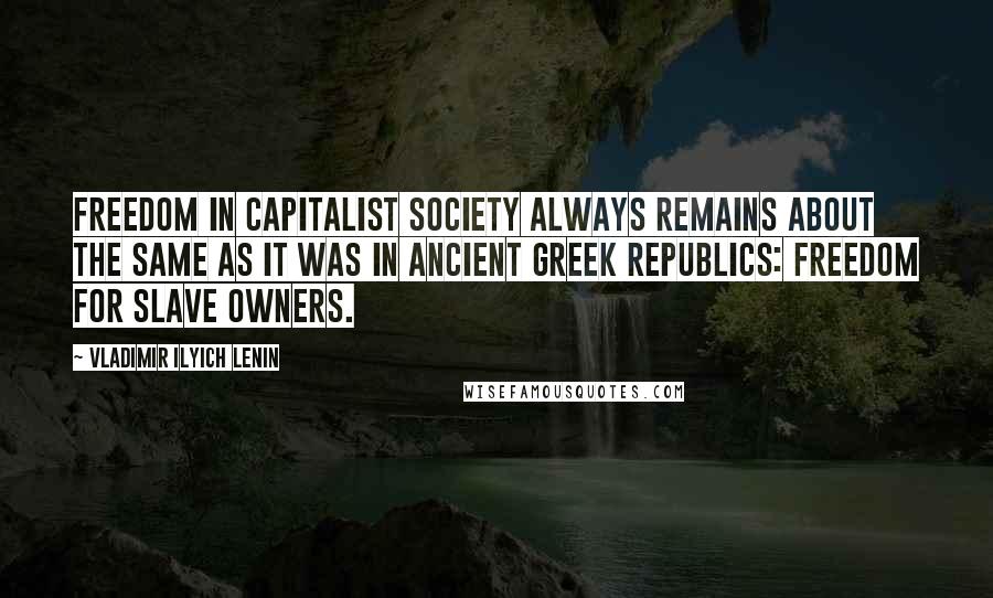 Vladimir Ilyich Lenin Quotes: Freedom in capitalist society always remains about the same as it was in ancient Greek republics: Freedom for slave owners.