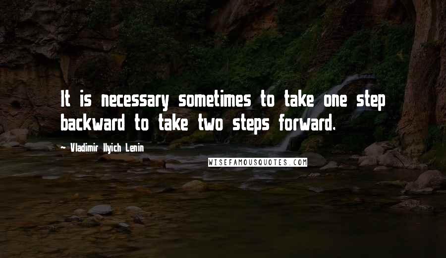 Vladimir Ilyich Lenin Quotes: It is necessary sometimes to take one step backward to take two steps forward.