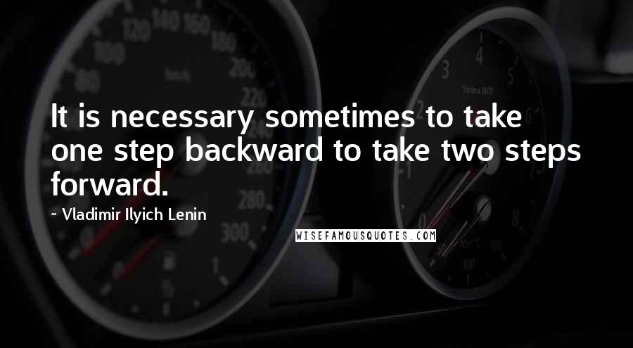Vladimir Ilyich Lenin Quotes: It is necessary sometimes to take one step backward to take two steps forward.
