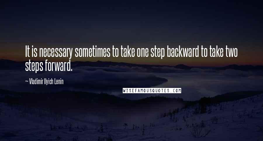 Vladimir Ilyich Lenin Quotes: It is necessary sometimes to take one step backward to take two steps forward.