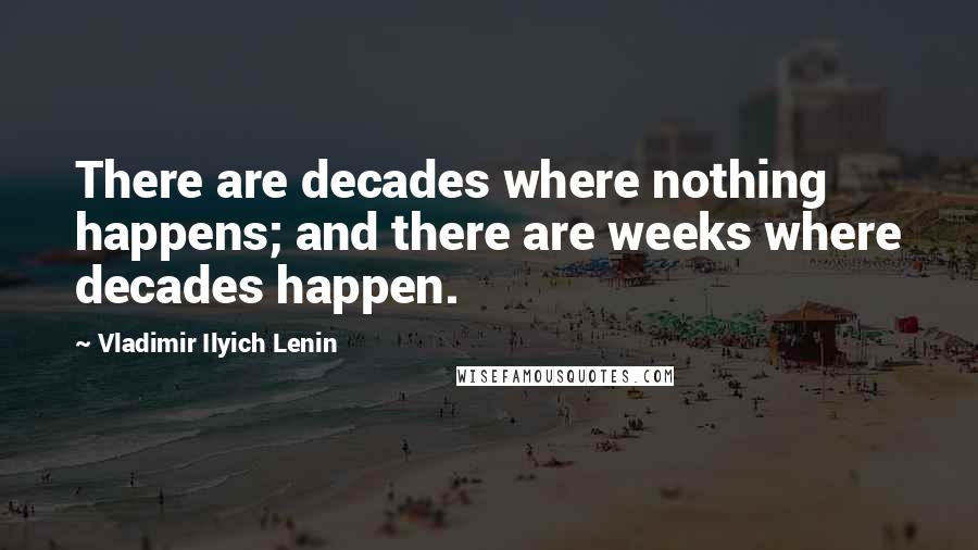 Vladimir Ilyich Lenin Quotes: There are decades where nothing happens; and there are weeks where decades happen.