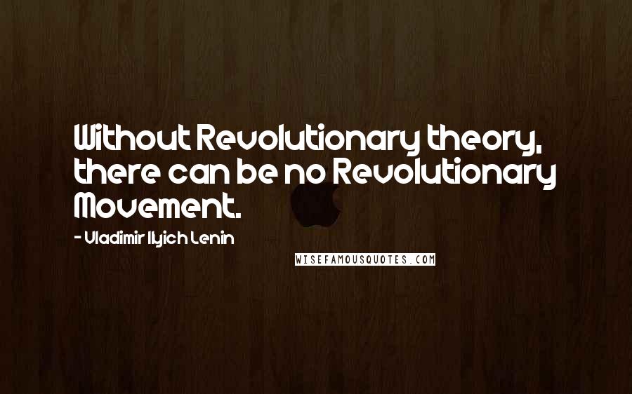 Vladimir Ilyich Lenin Quotes: Without Revolutionary theory, there can be no Revolutionary Movement.