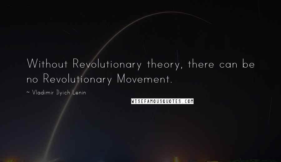 Vladimir Ilyich Lenin Quotes: Without Revolutionary theory, there can be no Revolutionary Movement.