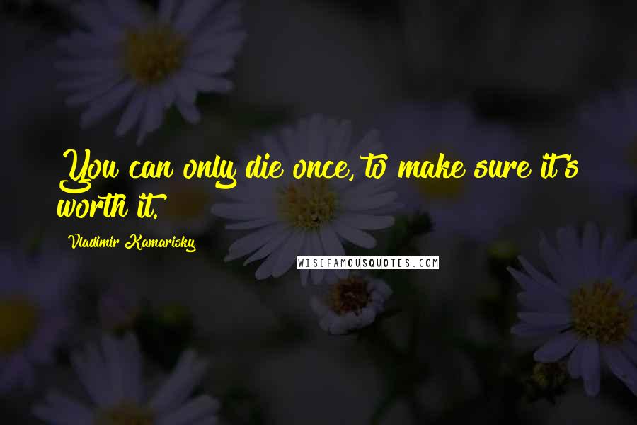 Vladimir Kamarisky Quotes: You can only die once, to make sure it's worth it.