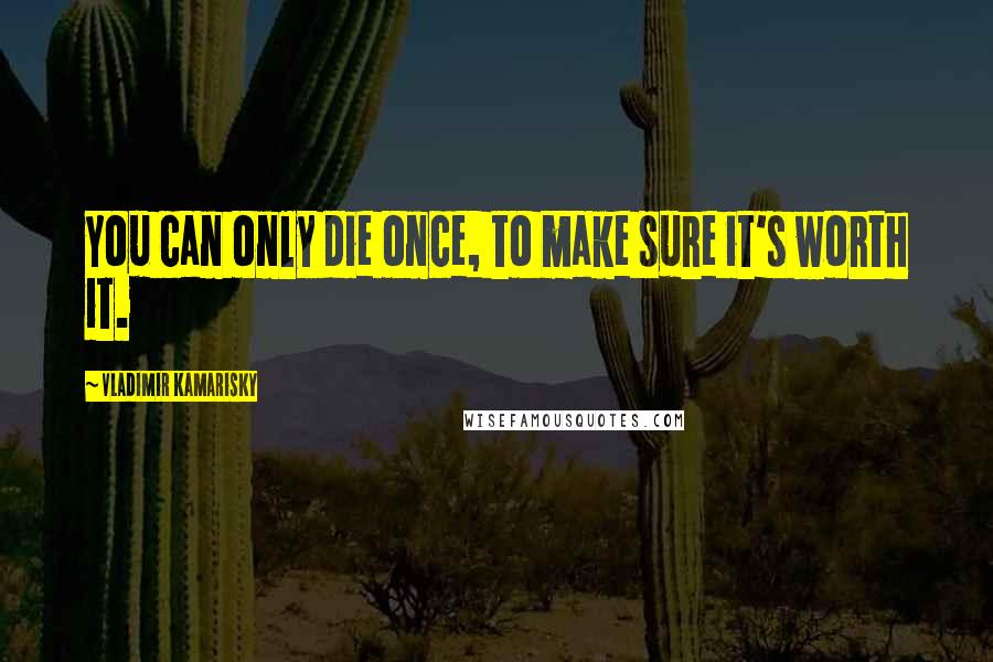 Vladimir Kamarisky Quotes: You can only die once, to make sure it's worth it.