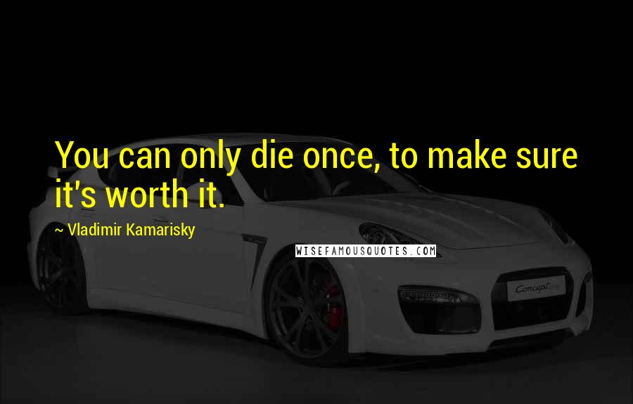 Vladimir Kamarisky Quotes: You can only die once, to make sure it's worth it.