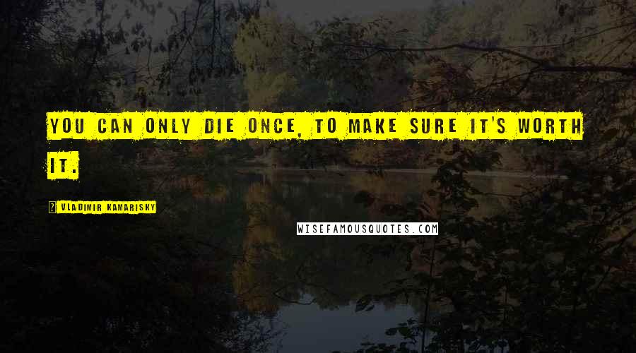 Vladimir Kamarisky Quotes: You can only die once, to make sure it's worth it.