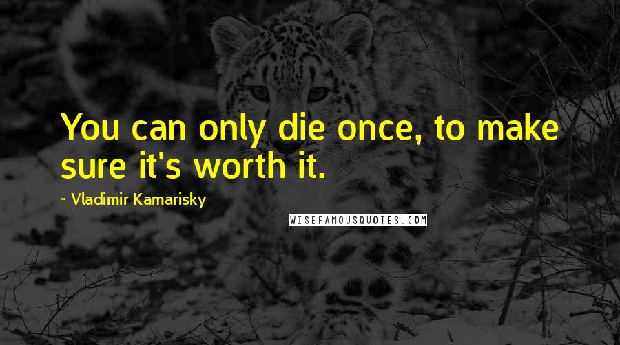 Vladimir Kamarisky Quotes: You can only die once, to make sure it's worth it.