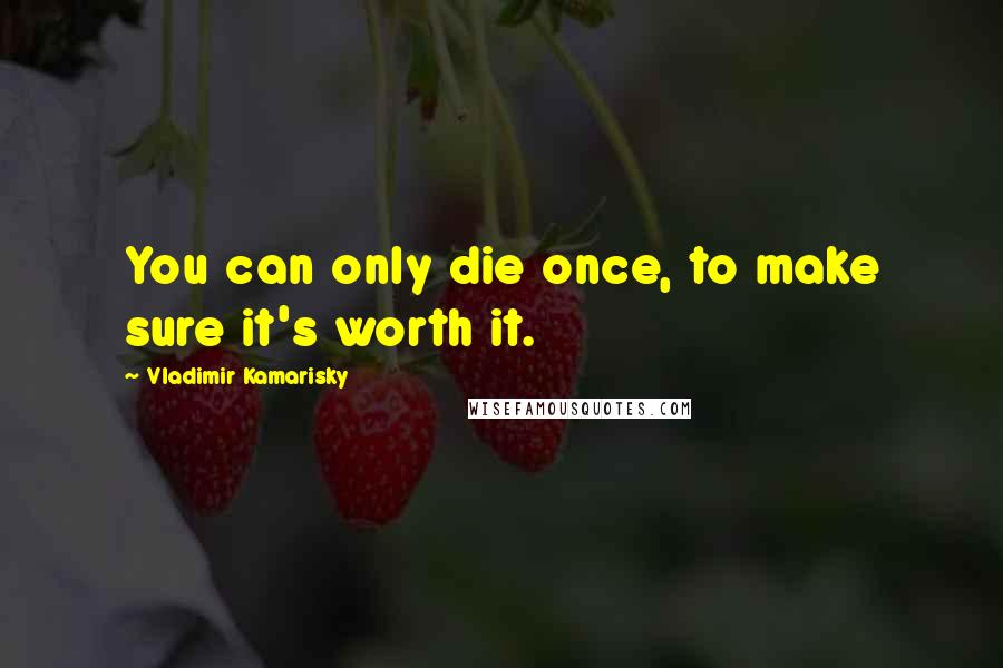 Vladimir Kamarisky Quotes: You can only die once, to make sure it's worth it.