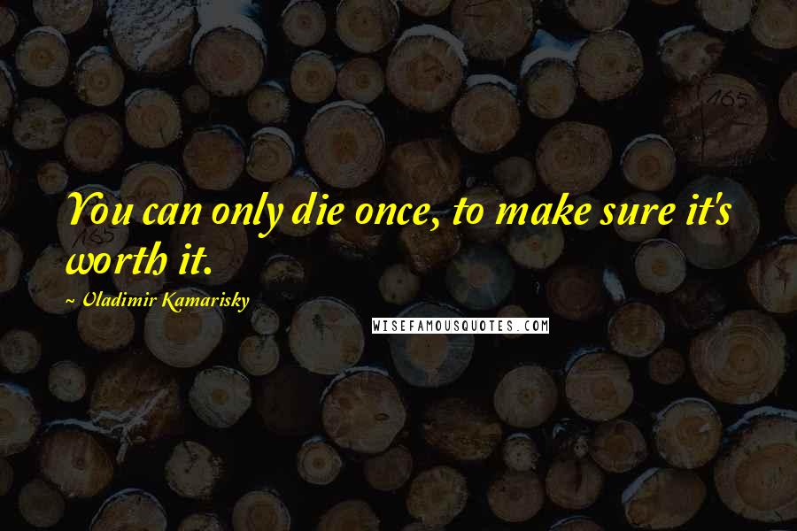 Vladimir Kamarisky Quotes: You can only die once, to make sure it's worth it.